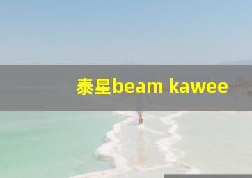 泰星beam kawee